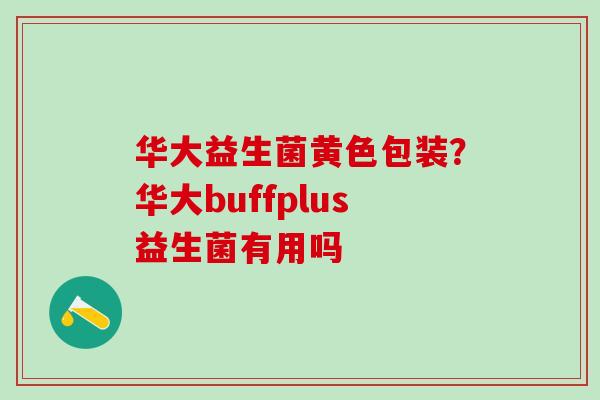 华大益生菌黄色包装？华大buffplus益生菌有用吗