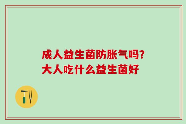 成人益生菌防吗？大人吃什么益生菌好