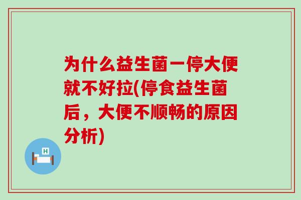 为什么益生菌一停大便就不好拉(停食益生菌后，大便不顺畅的原因分析)
