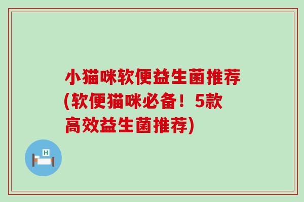 小猫咪软便益生菌推荐(软便猫咪必备！5款高效益生菌推荐)