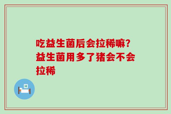吃益生菌后会拉稀嘛？益生菌用多了猪会不会拉稀