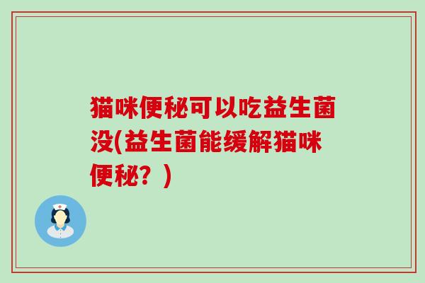 猫咪可以吃益生菌没(益生菌能缓解猫咪？)