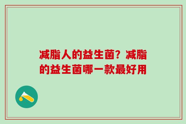 减脂人的益生菌？减脂的益生菌哪一款好用