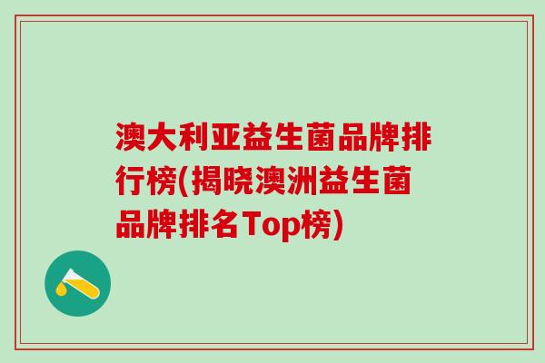 澳大利亚益生菌品牌排行榜(揭晓澳洲益生菌品牌排名Top榜)