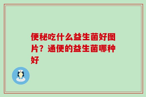 吃什么益生菌好图片？通便的益生菌哪种好