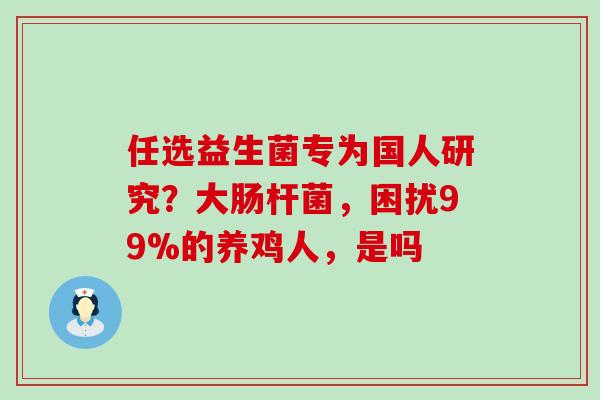 任选益生菌专为国人研究？大肠杆菌，困扰99%的养鸡人，是吗