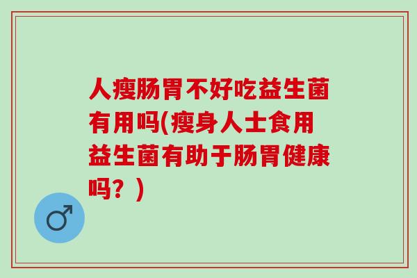 人瘦肠胃不好吃益生菌有用吗(瘦身人士食用益生菌有助于肠胃健康吗？)