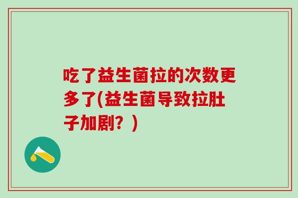 吃了益生菌拉的次数更多了(益生菌导致拉肚子加剧？)