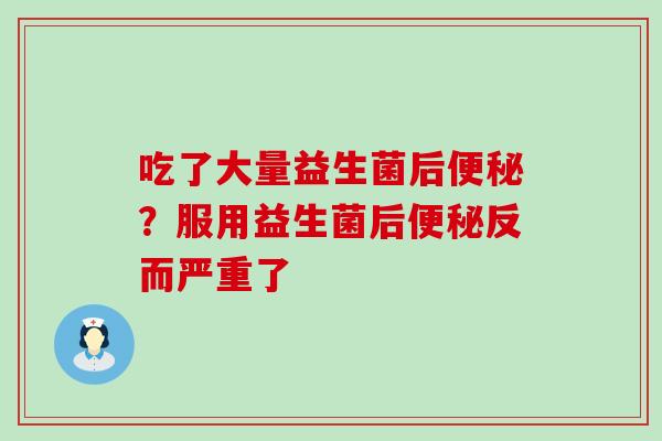 吃了大量益生菌后？服用益生菌后反而严重了