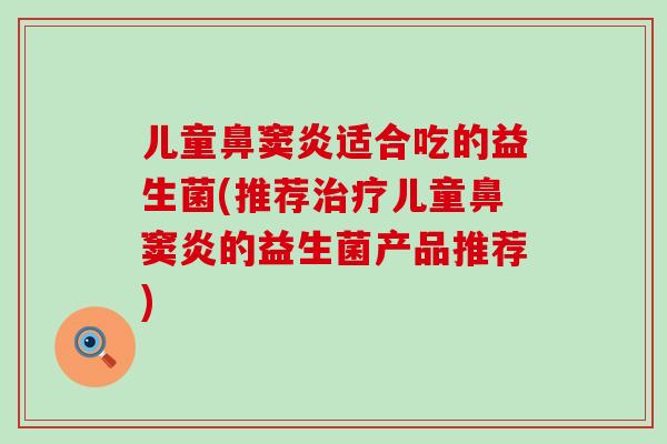 儿童鼻窦炎适合吃的益生菌(推荐儿童鼻窦炎的益生菌产品推荐)