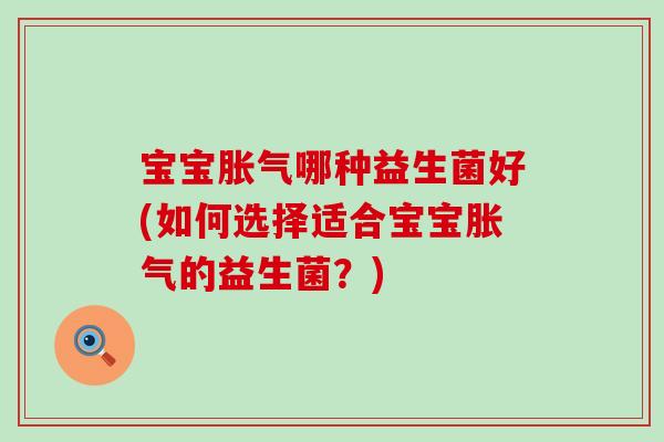 宝宝哪种益生菌好(如何选择适合宝宝的益生菌？)
