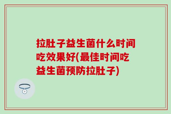 拉肚子益生菌什么时间吃效果好(佳时间吃益生菌拉肚子)