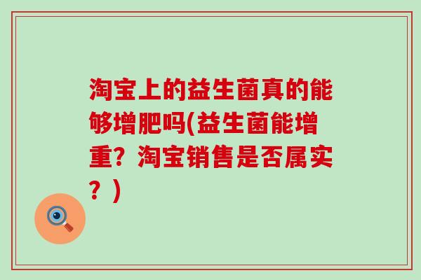淘宝上的益生菌真的能够增肥吗(益生菌能增重?淘宝销售是否属实?) 淘宝上的益生菌真的能够增肥吗(益生菌能增重?淘宝销售是否属实?)