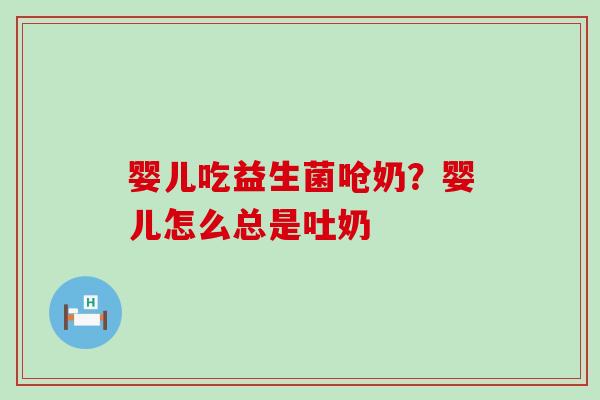 婴儿吃益生菌呛奶？婴儿怎么总是吐奶