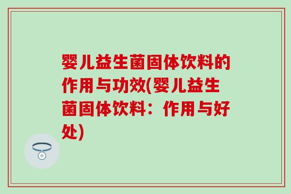婴儿益生菌固体饮料的作用与功效(婴儿益生菌固体饮料：作用与好处)