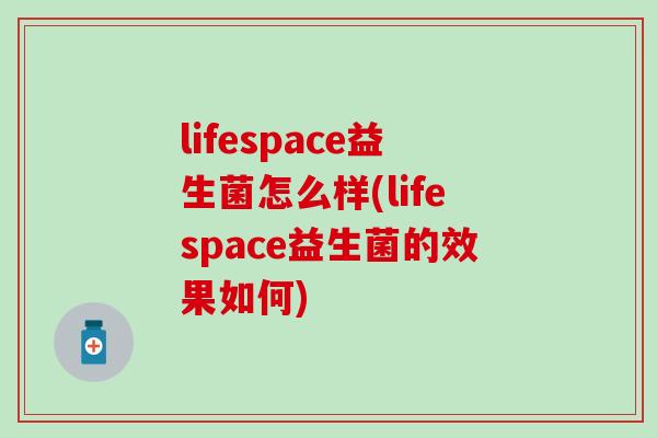 lifespace益生菌怎么样(lifespace益生菌的效果如何)