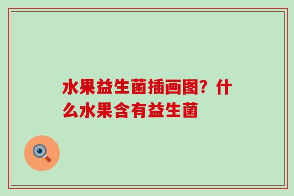 水果益生菌插画图？什么水果含有益生菌