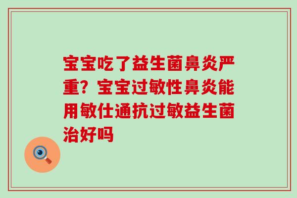 宝宝吃了益生菌严重？宝宝性能用敏仕通抗益生菌好吗