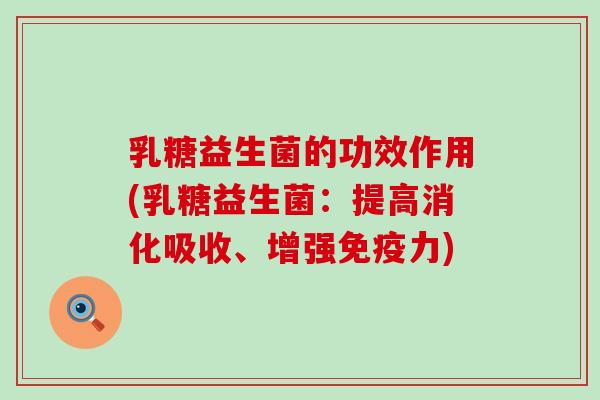 乳糖益生菌的功效作用(乳糖益生菌：提高消化吸收、增强力)