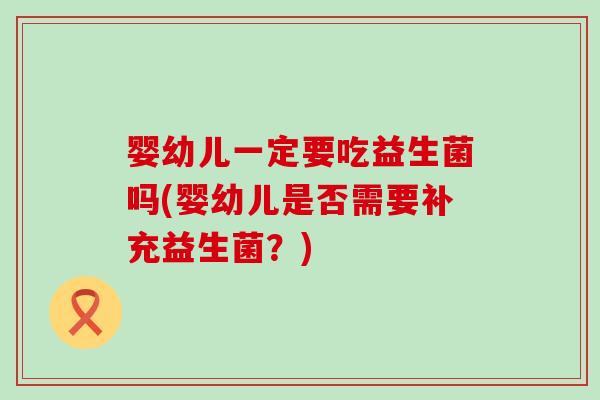 婴幼儿一定要吃益生菌吗(婴幼儿是否需要补充益生菌？)