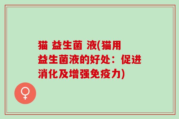 猫 益生菌 液(猫用益生菌液的好处：促进消化及增强力)