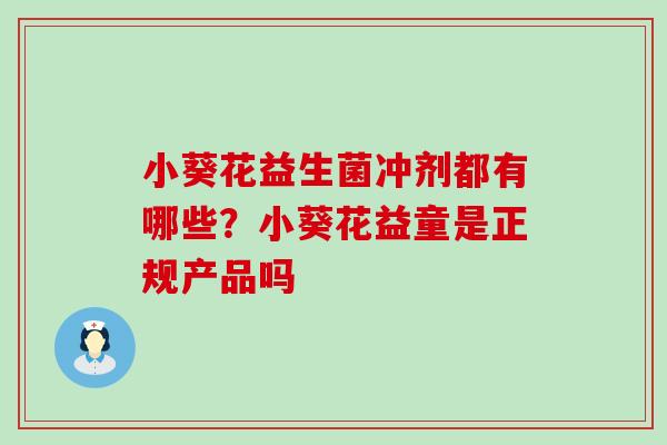 小葵花益生菌冲剂都有哪些？小葵花益童是正规产品吗