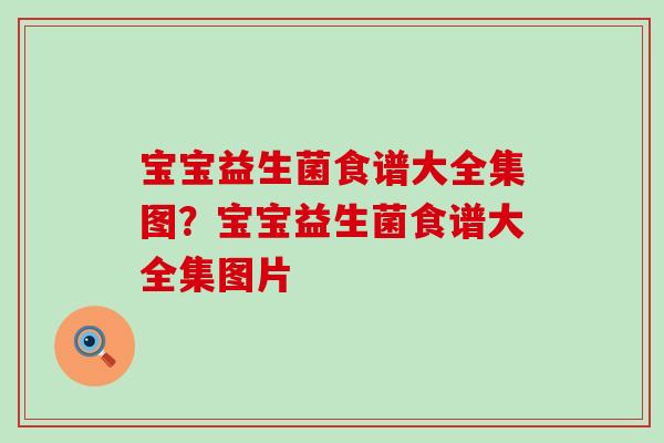 宝宝益生菌食谱大全集图？宝宝益生菌食谱大全集图片