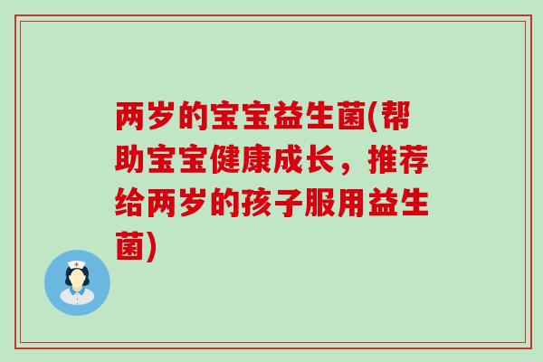 两岁的宝宝益生菌(帮助宝宝健康成长，推荐给两岁的孩子服用益生菌)
