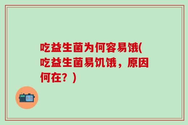 吃益生菌为何容易饿(吃益生菌易饥饿，原因何在？)