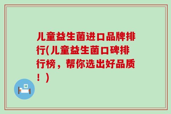 儿童益生菌进口品牌排行(儿童益生菌口碑排行榜，帮你选出好品质！)