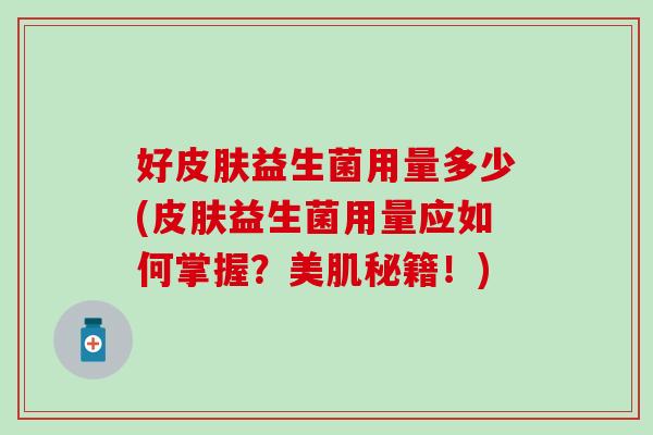 好益生菌用量多少(益生菌用量应如何掌握？美肌秘籍！)