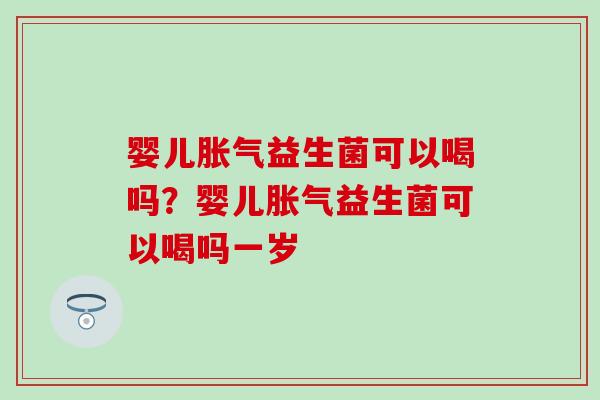 婴儿益生菌可以喝吗？婴儿益生菌可以喝吗一岁