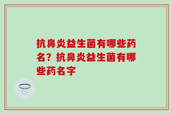 抗益生菌有哪些药名？抗益生菌有哪些药名字