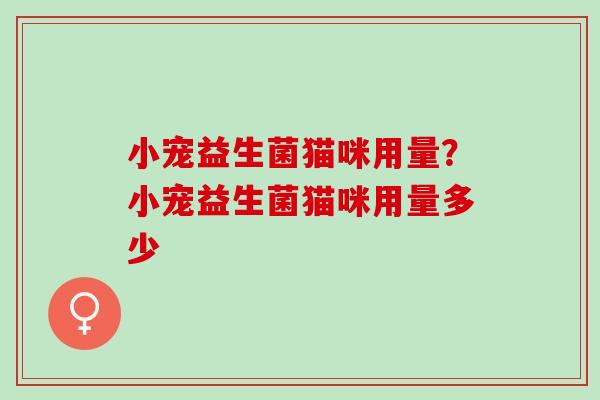 小宠益生菌猫咪用量？小宠益生菌猫咪用量多少