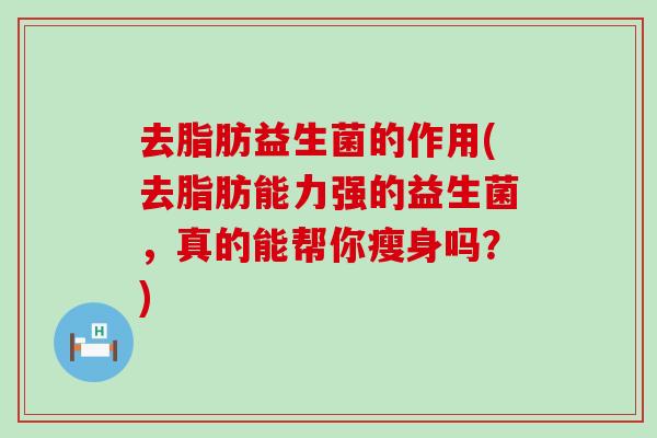 去脂肪益生菌的作用(去脂肪能力强的益生菌，真的能帮你瘦身吗？)