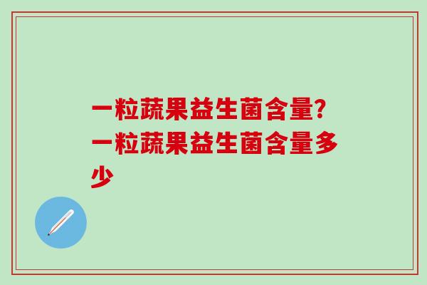 一粒蔬果益生菌含量？一粒蔬果益生菌含量多少