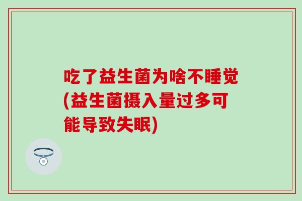 吃了益生菌为啥不睡觉(益生菌摄入量过多可能导致)