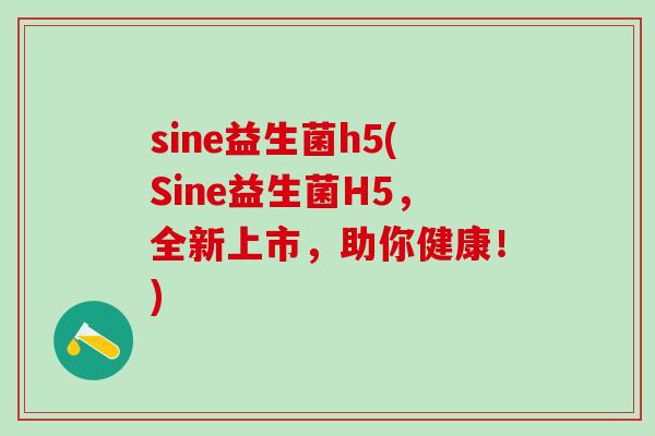 sine益生菌h5(Sine益生菌H5，全新上市，助你健康！)