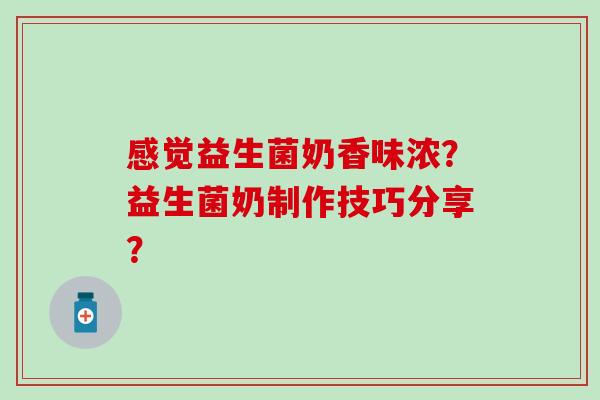 感觉益生菌奶香味浓？益生菌奶制作技巧分享？