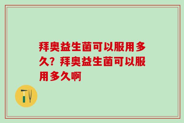 拜奥益生菌可以服用多久？拜奥益生菌可以服用多久啊