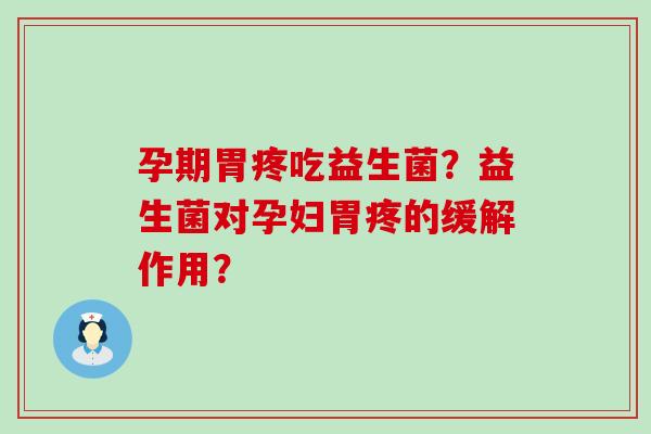 孕期胃疼吃益生菌？益生菌对孕妇胃疼的缓解作用？