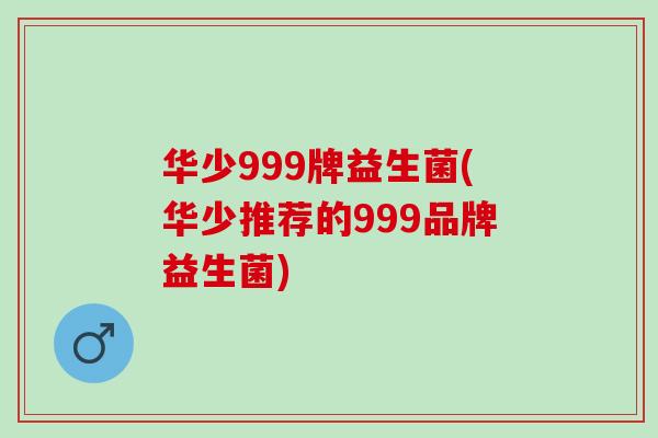 华少999牌益生菌(华少推荐的999品牌益生菌)