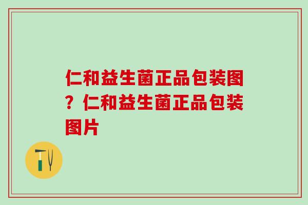 仁和益生菌正品包装图？仁和益生菌正品包装图片