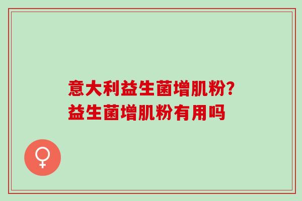 意大利益生菌增肌粉？益生菌增肌粉有用吗
