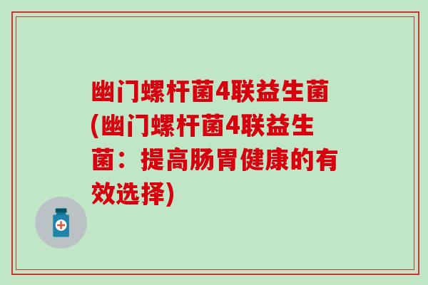 幽门螺杆菌4联益生菌(幽门螺杆菌4联益生菌：提高肠胃健康的有效选择)