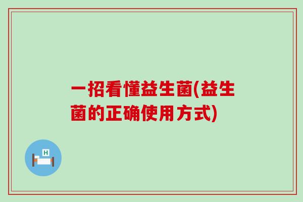 一招看懂益生菌(益生菌的正确使用方式)