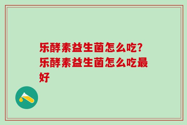 乐酵素益生菌怎么吃？乐酵素益生菌怎么吃好