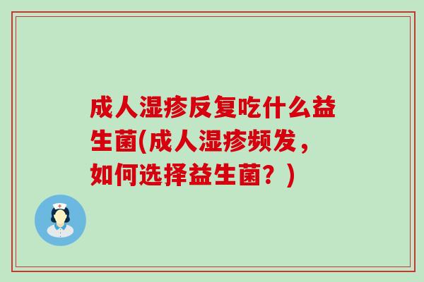 成人反复吃什么益生菌(成人频发，如何选择益生菌？)