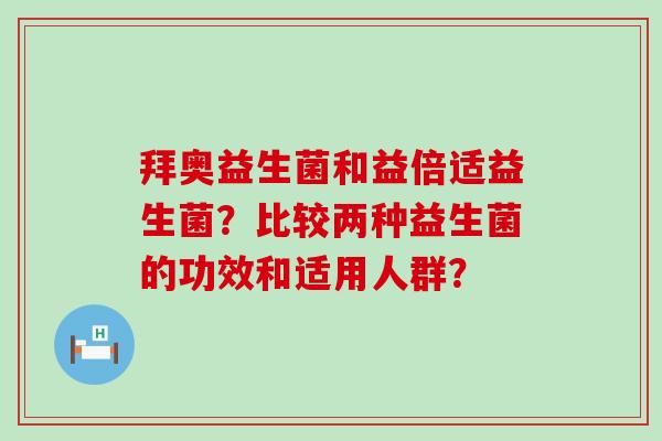 拜奥益生菌和益倍适益生菌？比较两种益生菌的功效和适用人群？