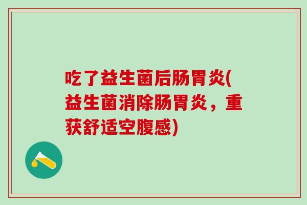 吃了益生菌后肠(益生菌消除肠，重获舒适空腹感)